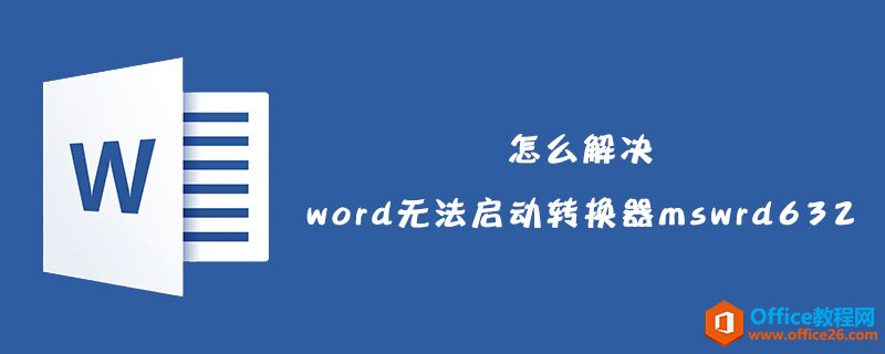 怎么解决word无法启动转换器mswrd632？-利剑分享-科技生活